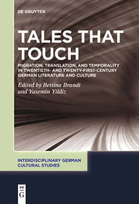 Tales That Touch: Migration, Translation, and Temporality in Twentieth- And Twenty-First-Century German Literature and Culture by Bettina Brandt