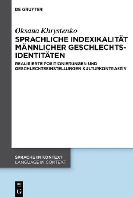 Sprachliche Indexikalität Männlicher Geschlechtsidentitäten: Realisierte Positionierungen Und Geschlechtseinstellungen Kulturkontrastiv by Oksana Khrystenko