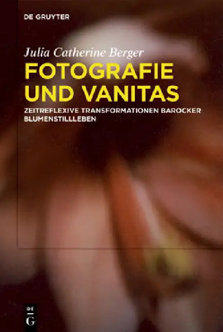 Fotografie Und Vanitas: Zeitreflexive Transformationen Barocker Blumenstillleben by Julia Catherine Berger