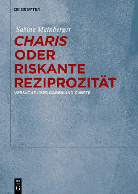 "Charis" Oder Riskante Reziprozität: Versuche Über Gaben Und Künste by Sabine Mainberger