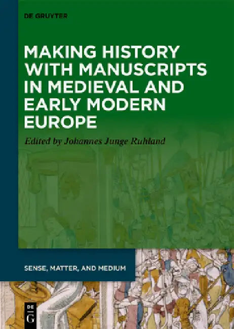 Making History with Manuscripts in Medieval and Early Modern Europe by Johannes Junge Ruhland