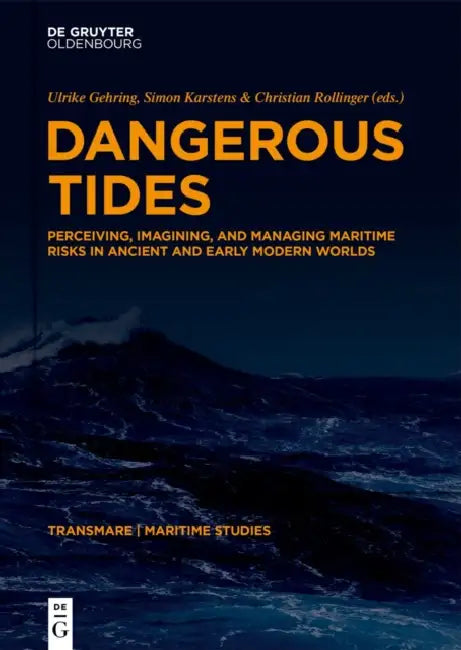 Dangerous Tides: Perceiving, Imagining, and Managing Maritime Risks in Ancient and Early Modern Worlds by Ulrike Gehring, Simon Karstens, Christian Rollinger