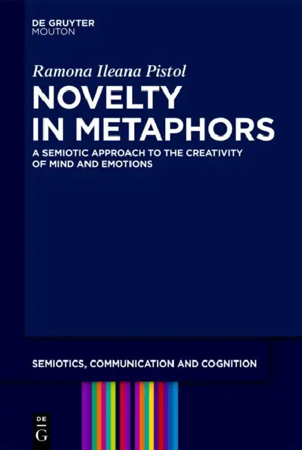 Novelty in Metaphors: A Semiotic Approach to the Creativity of Mind and Emotions by Ramona Ileana Pistol