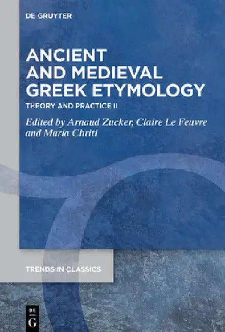Ancient and Medieval Greek Etymology: Theory and Practice II by Arnaud Zucker