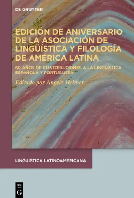 Edición de Aniversario de la Asociación de Lingüística Y Filología de América Latina: 60 Años de Contribuciones a la Lingüística Española Y Portuguesa by Angela Helmer