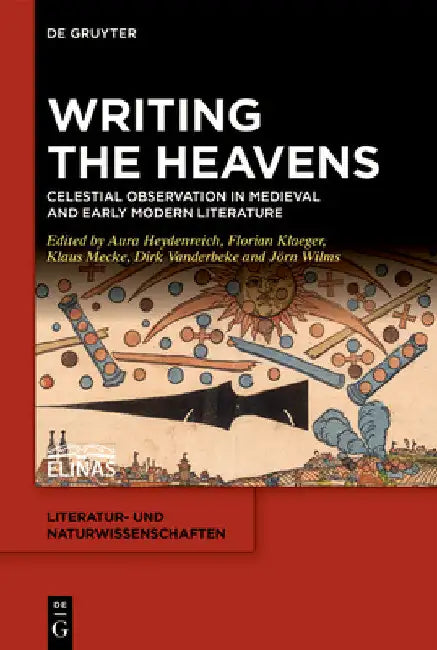 Writing the Heavens: Celestial Observation in Medieval and Early Modern Literature by Aura Heydenreich