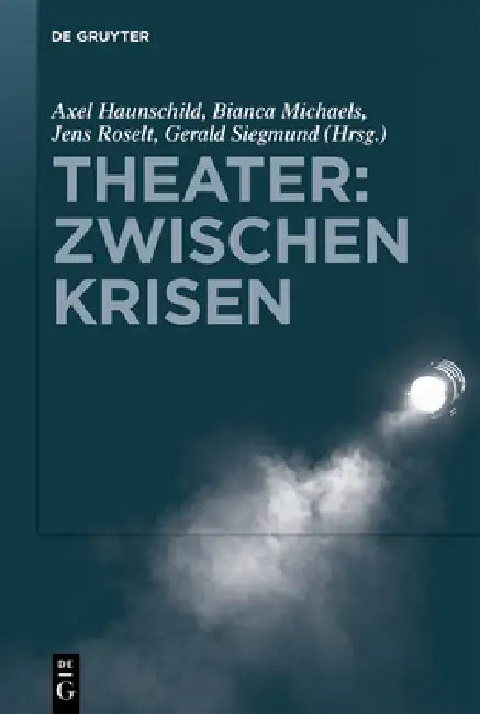 Theater: Zwischen Krisen: Institutionelle Transformationsdynamiken in Den Darstellenden Künsten Der Gegenwart by Axel Haunschild, Bianca Michaels, Jens Roselt