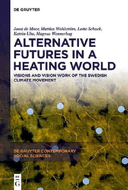 Alternative Futures in a Heating World: Visions and Vision Work of the Swedish Climate Movement by Joost de Moor, Mattias Wahlström, Lotte Schack