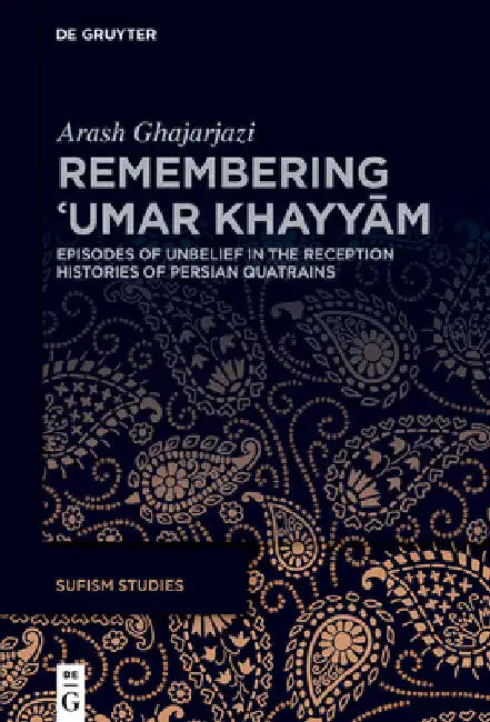 Remembering ʿumar Khayyām: Episodes of Unbelief in the Reception Histories of Persian Quatrains by Arash Ghajarjazi