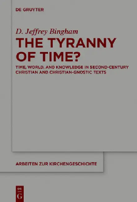 The Tyranny of Time?: Time, World, and Knowledge in Second-Century Christian and Christian-Gnostic Texts by D. Jeffrey Bingham