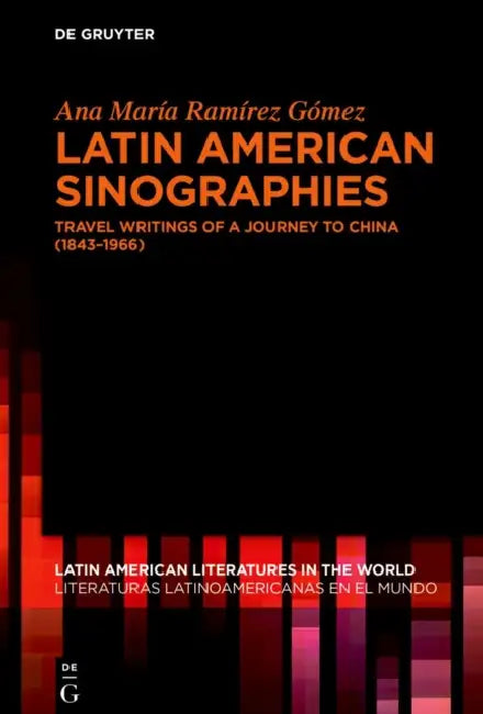 Latin American Sinographies: Travel Writings of a Journey to China (1843-1966) by Ana María Ramírez Gómez