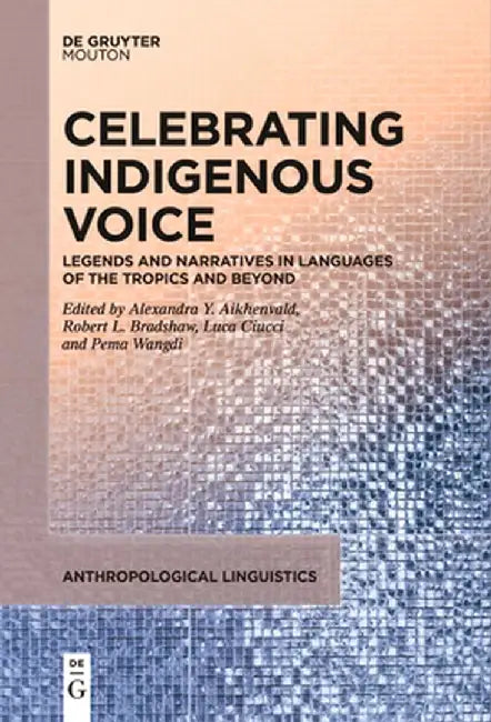 Celebrating Indigenous Voice: Legends and Narratives in Languages of the Tropics and Beyond by Alexandra Y. Aikhenvald