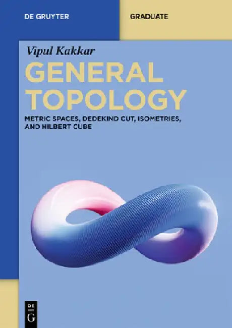 General Topology: Metric Spaces, Dedekind Cut, Isometries, and Hilbert Cube by Vipul Kakkar