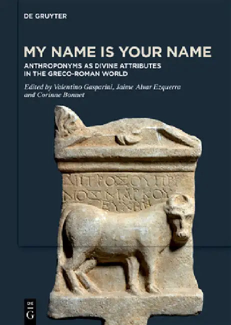 My Name Is Your Name: Anthroponyms as Divine Attributes in the Greco-Roman World by Valentino Gasparini
