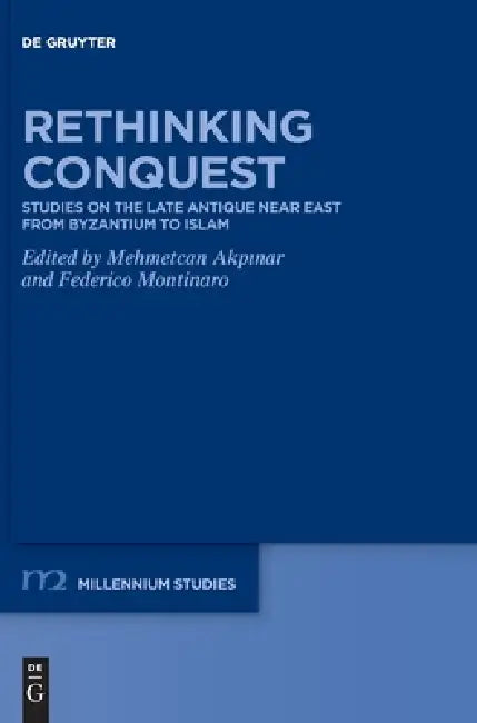 Rethinking Conquest: Studies on the Late Antique Near East from Byzantium to Islam by Mehmetcan Akpınar, Federico Montinaro, Theresia Raum
