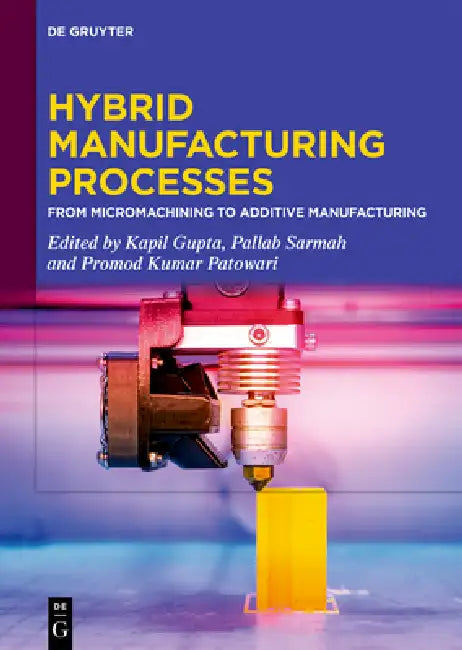 Hybrid Manufacturing Processes: From Micromachining to Additive Manufacturing by Kapil Gupta, Pallab Sarmah, Promod Kumar Patowari