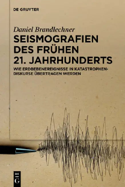 Seismografien Des Frühen 21. Jahrhunderts: Wie Erdbebenereignisse in Katastrophendiskurse Übertragen Werden by Daniel Brandlechner