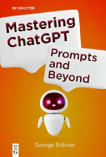 Mastering ChatGPT: Prompts and Beyond by George Grätzer