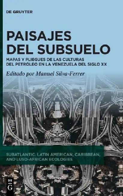 Paisajes del Subsuelo: Mapas Y Pliegues de Las Culturas del Petróleo En La Venezuela del Siglo XX by Manuel Silva-Ferrer