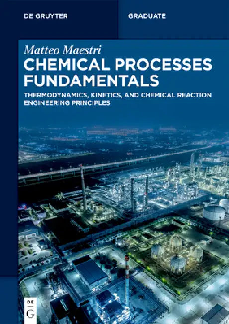 Chemical Processes Fundamentals: Thermodynamics, Kinetics, and Chemical Reaction Engineering Principles by Matteo Maestri