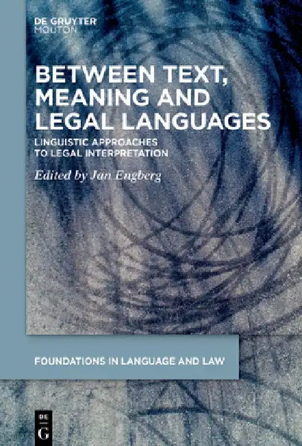 Between Text, Meaning and Legal Languages: Linguistic Approaches to Legal Interpretation by Jan Engberg