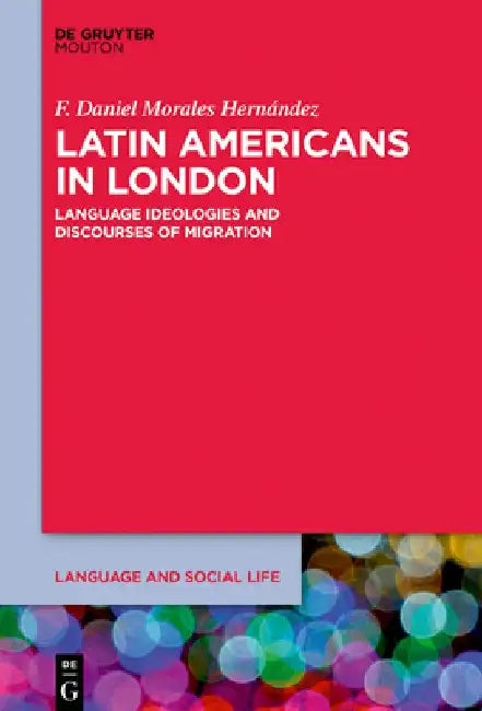 Latin Americans in London: Language Ideologies and Discourses of Migration by F. Daniel Morales Hernández
