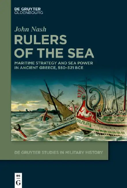 Rulers of the Sea: Maritime Strategy and Sea Power in Ancient Greece, 550-321 Bce by John Nash