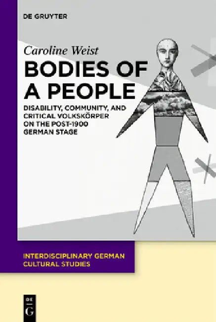 Bodies of a People: Disability, Community, and Critical Volkskörper on the Post-1900 German Stage by Caroline Weist