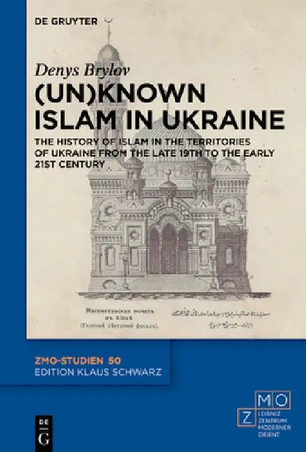 (Un)Known Islam in Ukraine: The History of Islam in the Territories of Ukraine from the Late 19th to the Early 21st Century by Denys Brylov