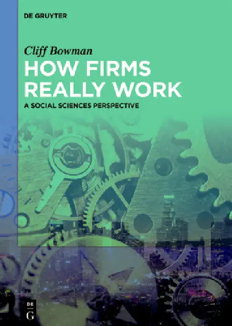 How Firms Really Work: A Social Sciences Perspective by Cliff Bowman