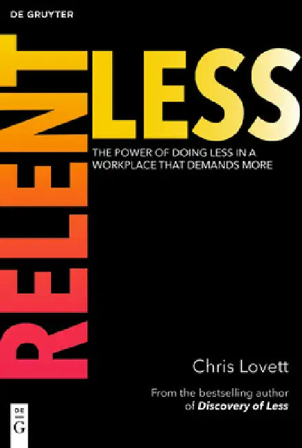 Relentless: The Power of Doing Less in a Workplace That Demands More by Chris Lovett