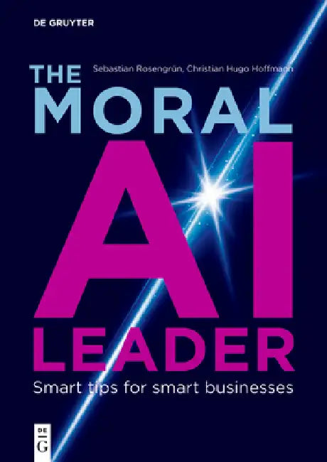 The Moral AI Leader: Smart Tips for Smart Businesses by Sebastian Rosengrün, Christian Hugo Hoffmann