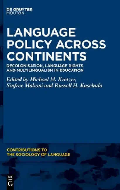 Language Policy Across Continents: Decolonisation, Language Rights and Multilingualism in Education by Michael M. Kretzer, Sinfree Makoni, Russell H. Kaschula