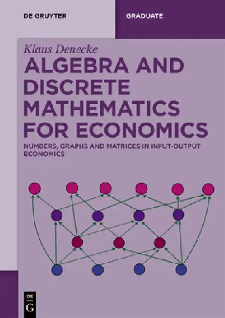 Algebra and Discrete Mathematics for Economics: Numbers, Graphs and Matrices in Input-Output Economics by Klaus Denecke