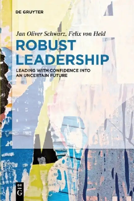 Robust Leadership: Leading with Confidence Into an Uncertain Future by Jan Schwarz, Felix Von Held