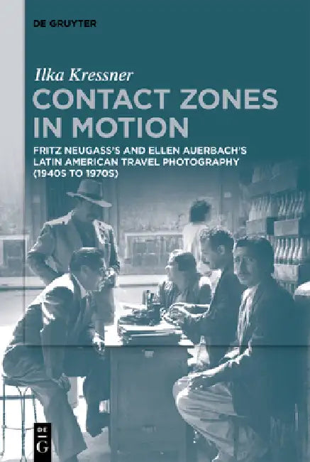 Contact Zones in Motion: Fritz Neugass's and Ellen Auerbach's Latin American Travel Photography (1940s to 1970s) by Ilka Kressner