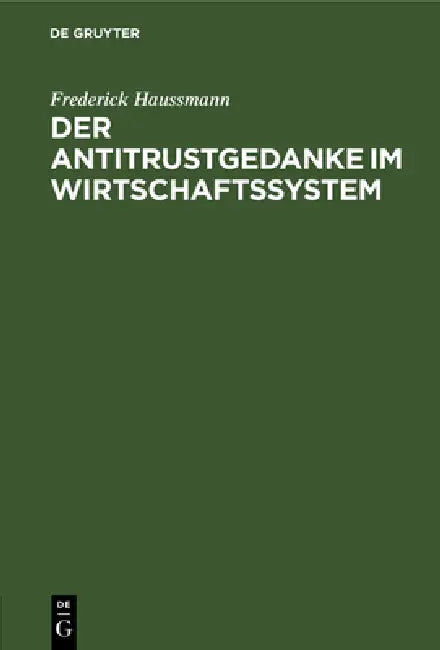 Der Antitrustgedanke Im Wirtschaftssystem: Zugleich Ein Beitrag Zu Den Europäischen Antitrust-Problemen by Frederick Haussmann