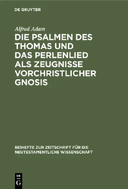 Die Psalmen Des Thomas Und Das Perlenlied ALS Zeugnisse Vorchristlicher Gnosis by Alfred Adam