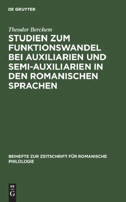 Studien Zum Funktionswandel Bei Auxiliarien Und Semi-Auxiliarien in Den Romanischen Sprachen: Morphologisch-Syntaktische Untersuchungen Über Gehen, Ha by Theodor Berchem