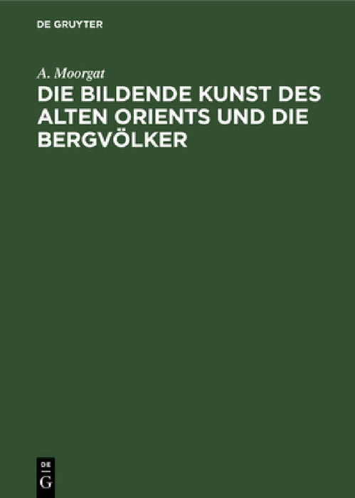 Die bildende Kunst des alten Orients und die Bergvölker by A. Moorgat