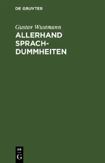 Allerhand Sprachdummheiten: Kleine Deutsche Grammatik Des Zweifelhaften, Des Falschen Und Des Häßlichen. Ein Hilfsbuch Für Alle, Die Sich Öffentlich D by Gustav Wustmann