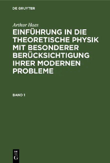 Arthur Haas: Einführung in Die Theoretische Physik Mit Besonderer Berücksichtigung Ihrer Modernen Probleme. Band 1 by Arthur Haas