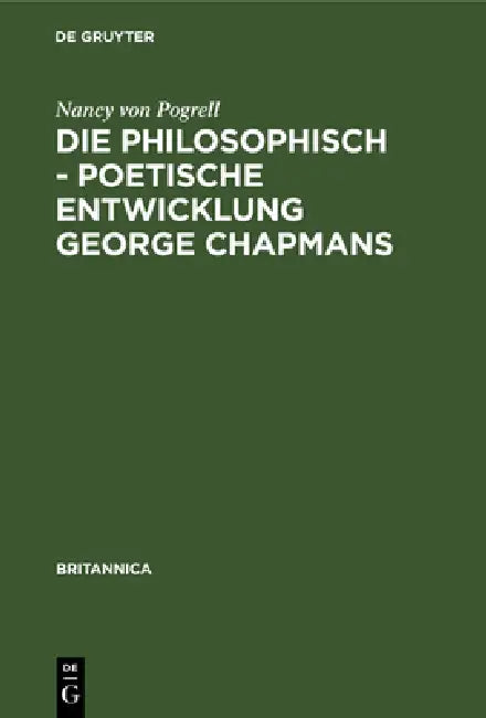 Die Philosophisch - Poetische Entwicklung George Chapmans: Ein Versuch Zur Interpretation Seines Werkes by Nancy Von Pogrell