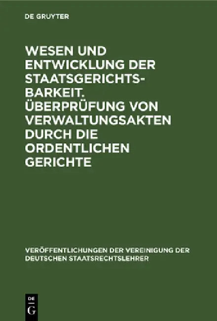 Wesen Und Entwicklung Der Staatsgerichtsbarkeit. Überprüfung Von Verwaltungsakten Durch Die Ordentlichen Gerichte: Verhandlungen Der Tagung Der Deutsc by Heinrich Triepel, Hans Kelsen, Max Layer