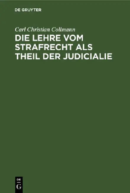 Die Lehre Vom Strafrecht ALS Theil Der Judicialie: Nebst Einer Kritik Der Bisherigen Straftrechtsdoktrinen by Carl Christian Collmann