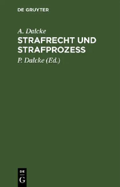 Strafrecht Und Strafprozeß: Eine Sammlung Der Wichtigsten Das Strafrecht Und Das Strafverfahren Betreffende Gesetze. Zum Handgebrauche Für Den Preußis by A. Dalcke, P. Dalcke