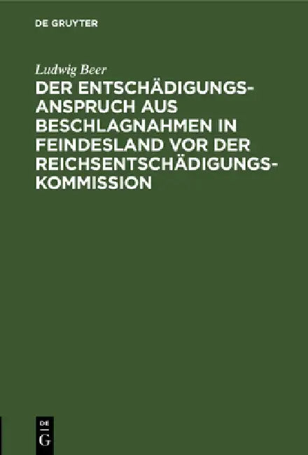 Der Entschädigungsanspruch Aus Beschlagnahmen in Feindesland VOR Der Reichsentschädigungs-Kommission by Ludwig Beer