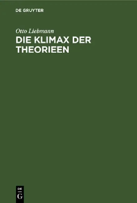 Die Klimax Der Theorieen: Eine Untersuchung Aus Dem Bereich Der Allgemeinen Wissenschaftslehre by Otto Liebmann