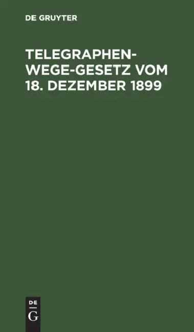 Telegraphenwege-Gesetz Vom 18. Dezember 1899: Nebst Den Vom Reichskanzler Erlassenen Ausführungsbestimmungen Vom 26. Januar 1900 Und Den Erläuterungen by No Contributor