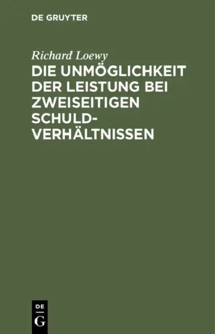 Die Unmöglichkeit Der Leistung Bei Zweiseitigen Schuldverhältnissen: Eine Romanistische Abhandlung by Richard Loewy